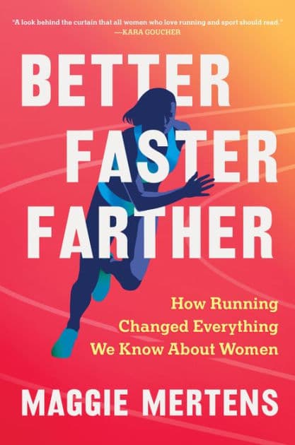Better Faster Farther: How Running Changed Everything We Know About Women by Maggie Mertens