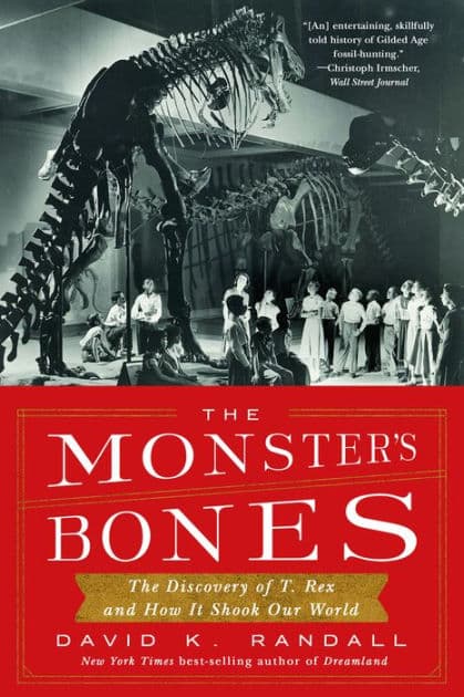The Monster's Bones: The Discovery of T. Rex and How It Shook Our World by David K. Randall