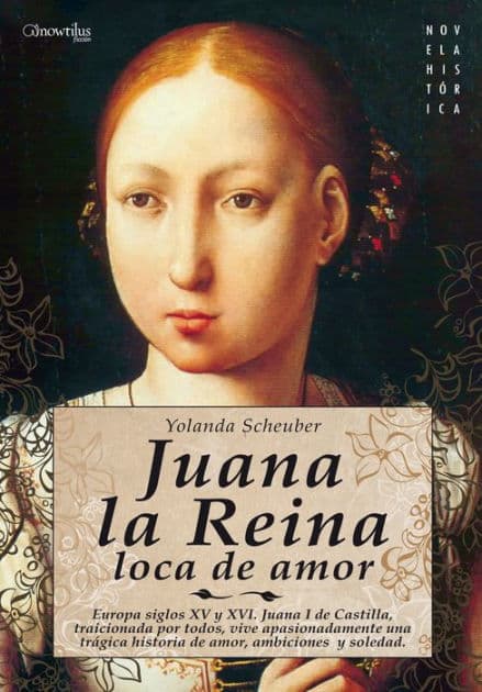 Juana la Reina: Europa, siglos XV y XVI. Juana I de Castilla, traicionada por todos, vive apasionadamente una trágina historia de amor, ambiciones y soledad. by Yolanda Scheuber de Lovaglio