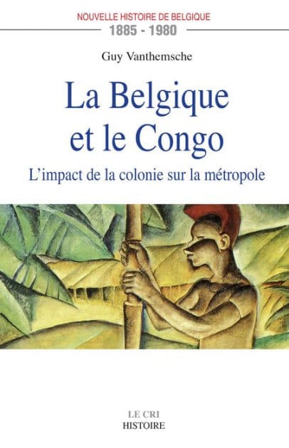 La Belgique et le Congo (1885-1980): L'impact de la colonie sur la métropole by Guy Vanthemsche