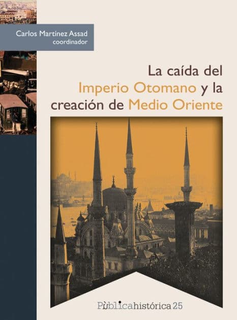 La caída del Imperio Otomano y la creación de Medio Oriente by Carlos Martínez Assad