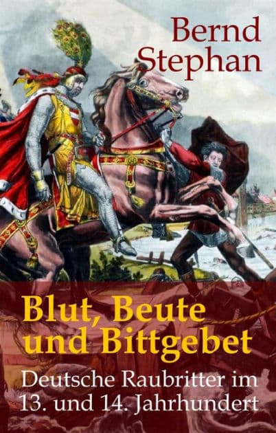 Blut, Beute und Bittgebet: Deutsche Raubritter im 13. und 14. Jahrhundert by Bernd Stephan