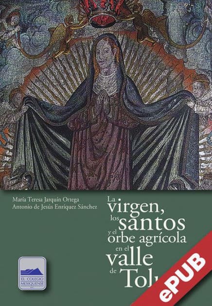 La virgen, los santos y el orbe agrícola en el valle de Toluca by María Teresa Jarquín Ortega