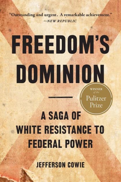 Freedom's Dominion (Winner of the Pulitzer Prize): A Saga of White Resistance to Federal Power by Jefferson Cowie