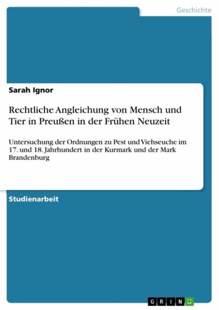 Rechtliche Angleichung von Mensch und Tier in Preußen in der Frühen Neuzeit: Untersuchung der Ordnungen zu Pest und Viehseuche im 17. und 18. Jahrhundert in der Kurmark und der Mark Brandenburg by Sarah Ignor