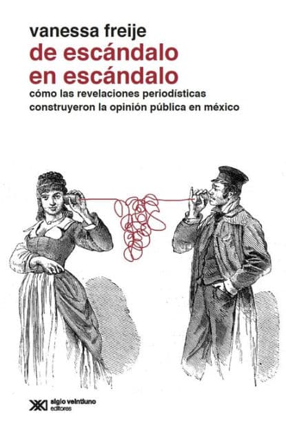 De escándalo en escándalo: Cómo las revelaciones periodísticas construyeron la opinión pública en México by Freije Vanessa