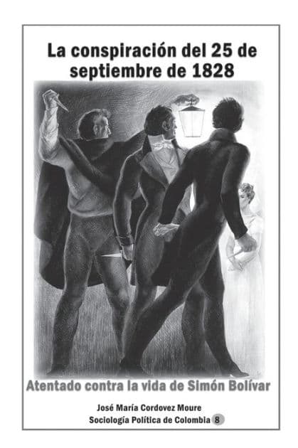La conspiraciï¿½n del 25 de septiembre de 1828 Atentado contra la vida de Simï¿½n Bolï¿½var by Jose Maria Cordovez Moure