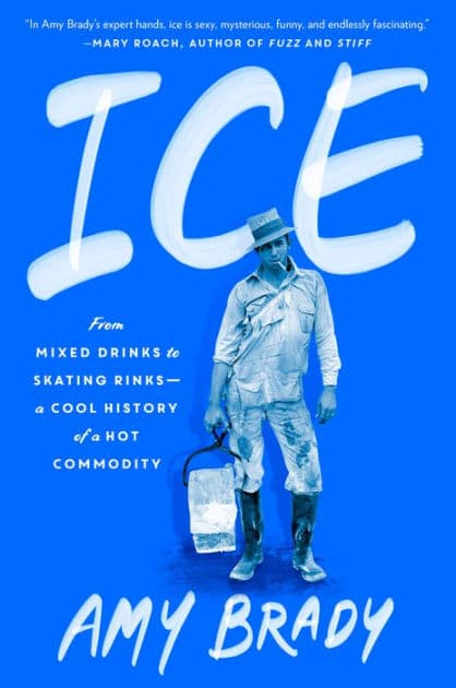 Ice: From Mixed Drinks to Skating Rinks--a Cool History of a Hot Commodity by Amy Brady