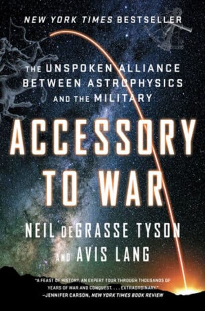 Accessory to War: The Unspoken Alliance Between Astrophysics and the Military by Neil deGrasse Tyson