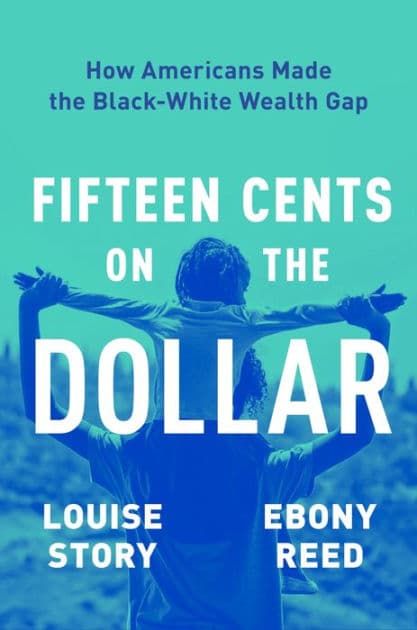 Fifteen Cents on the Dollar: How Americans Made the Black-White Wealth Gap by Louise Story
