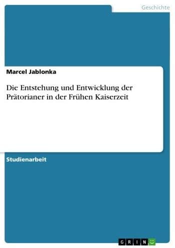 Die Entstehung und Entwicklung der Prätorianer in der Frühen Kaiserzeit by Marcel Jablonka