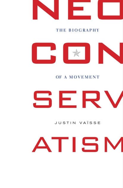 Neoconservatism: The Biography of a Movement by Justin Vaïsse