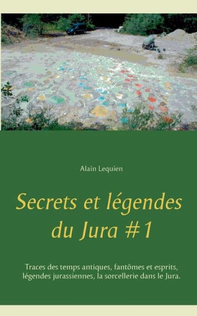 Secrets et légendes du Jura #1: Traces des temps antiques, fantômes et esprits, légendes jurassiennes, la sorcellerie dans le Jura. by Alain Lequien