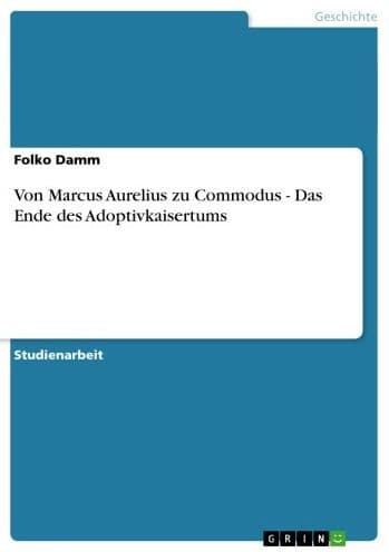 Von Marcus Aurelius zu Commodus - Das Ende des Adoptivkaisertums: Das Ende des Adoptivkaisertums by Folko Damm