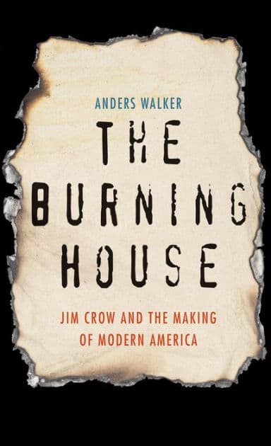 The Burning House: Jim Crow and the Making of Modern America by Anders Walker
