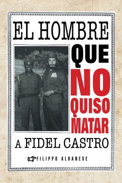El hombre que no quiso matar a Fidel Castro by Filippo Albanese