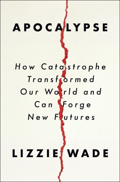 Apocalypse: How Catastrophe Transformed Our World and Can Forge New Futures by Lizzie Wade