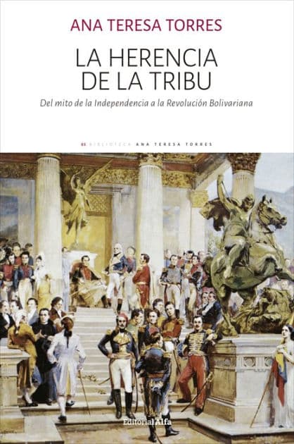 La herencia de la tribu: Del mito de la Independencia a la Revolución Bolivariana by Ana Teresa Torres