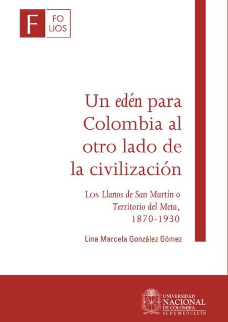 Un edén para Colombia al otro lado de la civilización: Los Llanos de San Martín o Territorio del Meta, 1870-1930 by Lina Marcela González Gómez