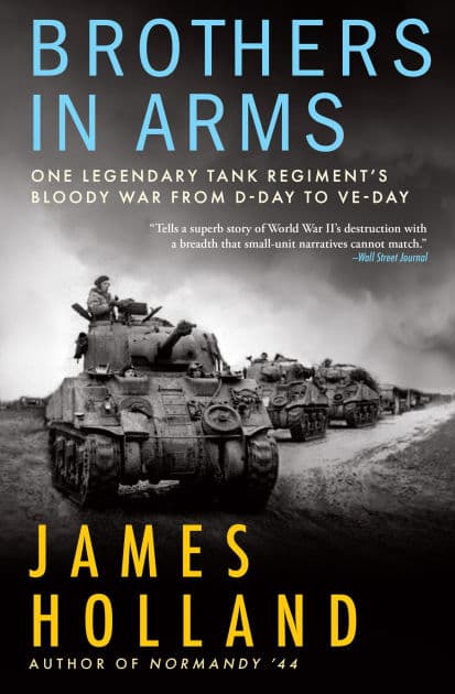 Brothers in Arms: One Legendary Tank Regiment's Bloody War From D-Day to VE-Day by James Holland
