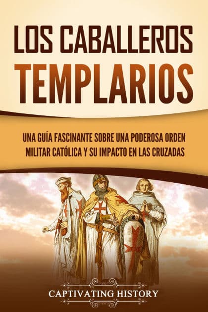 Los caballeros templarios: Una guía fascinante sobre una poderosa orden militar católica y su impacto en las cruzadas by Captivating History