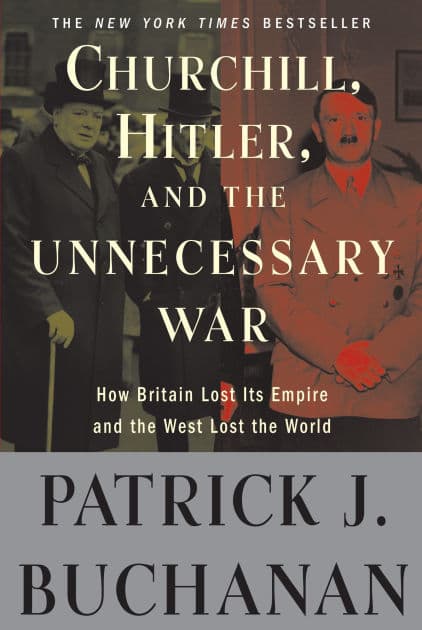 Churchill, Hitler, and "The Unnecessary War": How Britain Lost Its Empire and the West Lost the World by Patrick J. Buchanan