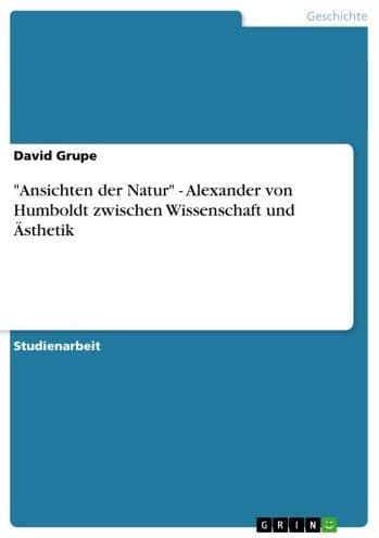 'Ansichten der Natur' - Alexander von Humboldt zwischen Wissenschaft und Ästhetik: Alexander von Humboldt zwischen Wissenschaft und Ästhetik by David Grupe