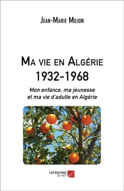 Ma vie en Algérie 1932-1968: Mon enfance, ma jeunesse et ma vie d'adulte en Algérie by Jean-Marie Mojon