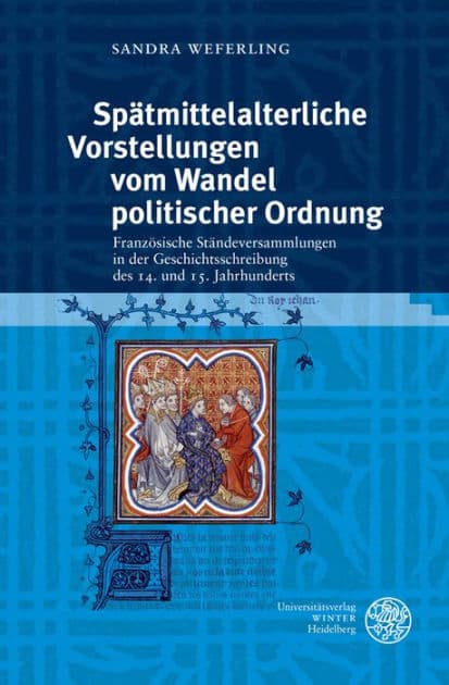 Spatmittelalterliche Vorstellungen vom Wandel politischer Ordnung: Franzosische Standeversammlungen in der Geschichtsschreibung des 14. und 15. Jahrhunderts by Sandra Weferling
