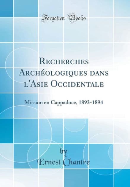 Recherches Archéologiques dans l'Asie Occidentale: Mission en Cappadoce, 1893-1894 (Classic Reprint) by Ernest Chantre