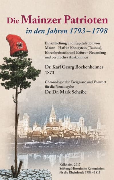 Die Mainzer Patrioten in den Jahren 1793 - 1798.: Einschließung und Kapitulation von Mainz - Haft in Königstein (Taunus), Ehrenbreitstein und Erfurt - Neuanfang und berufliches Auskommen by Karl-Georg Bockenheimer