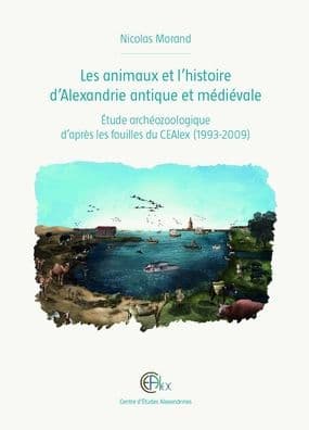 Les animaux et l'histoire d'Alexandrie antique et medievale: Etude archeozoologique d'apres les fouilles du CEAlex (1993-2009) by N Morand