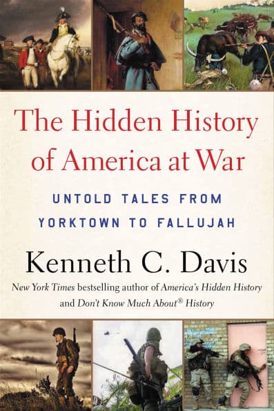 The Hidden History of America at War: Untold Tales from Yorktown to Fallujah by Kenneth C. Davis
