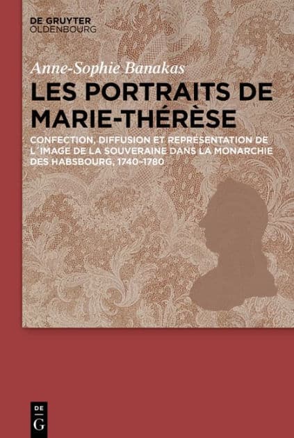 Les portraits de Marie-Thérèse: Représentation et lien politique dans la Monarchie des Habsbourg (1740-1780) by Anne-Sophie Banakas