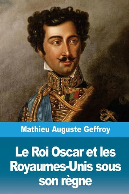 Le Roi Oscar et les Royaumes-Unis sous son rï¿½gne by Mathieu Auguste Geffroy