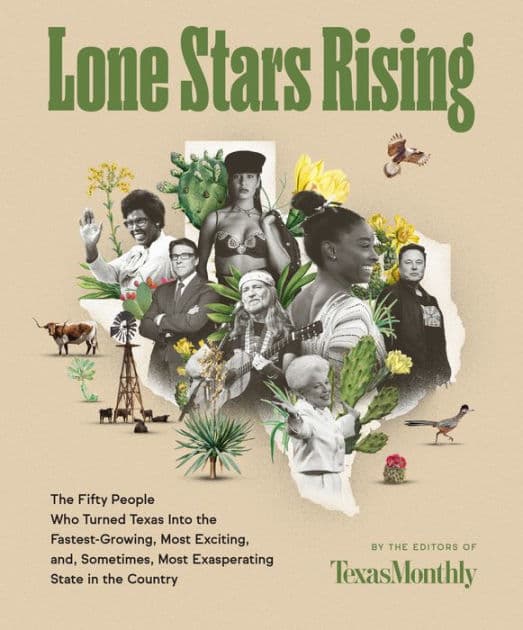 Lone Stars Rising: The Fifty People Who Turned Texas Into the Fastest-Growing, Most Exciting, and, Sometimes, Most Exasperating State in the Country by Texas Monthly