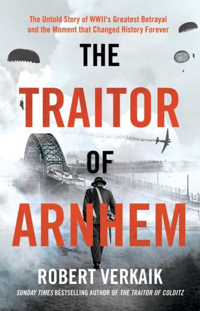The Traitor of Arnhem: The Untold Story of WWII's Greatest Betrayal and the Moment that Changed History Forever by Robert Verkaik