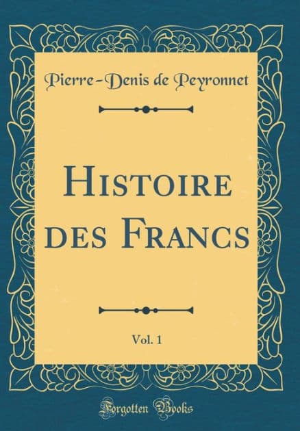 Histoire des Francs, Vol. 1 (Classic Reprint) by Pierre-Denis de Peyronnet