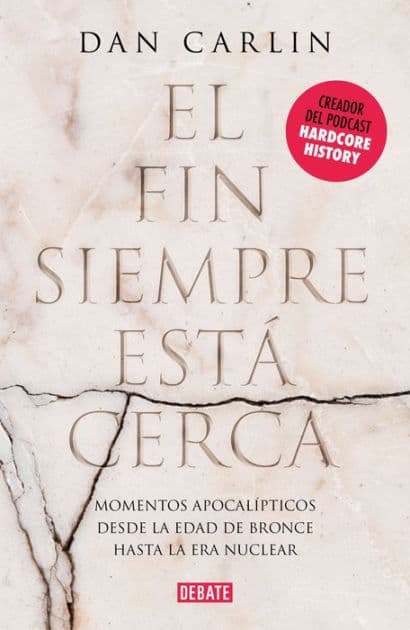 El fin siempre está cerca: Los momentos apocalípticos de la historia desde la Edad del Bronce hasta la era nuclear by Dan Carlin