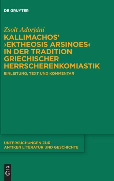 Kallimachos' >Ektheosis Arsinoes< in der Tradition griechischer Herrscherenkomiastik: Einleitung, Text und Kommentar by Zsolt Adorjáni