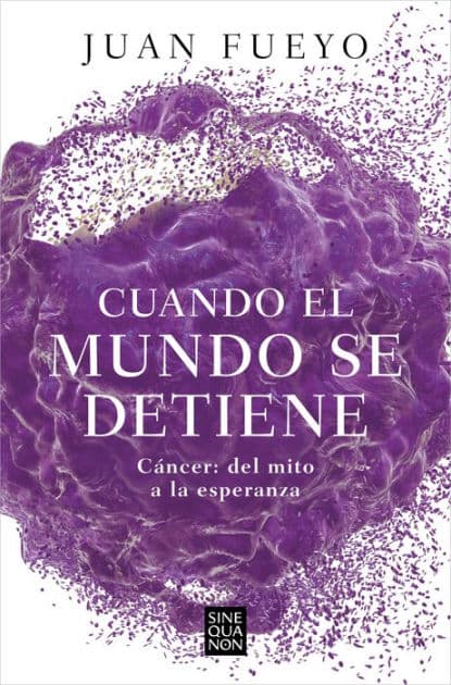 Cuando el mundo se detiene. Cáncer: del mito a la esperanza / When the World Stop s: Cancer. From Myth to Hope by Juan Fueyo