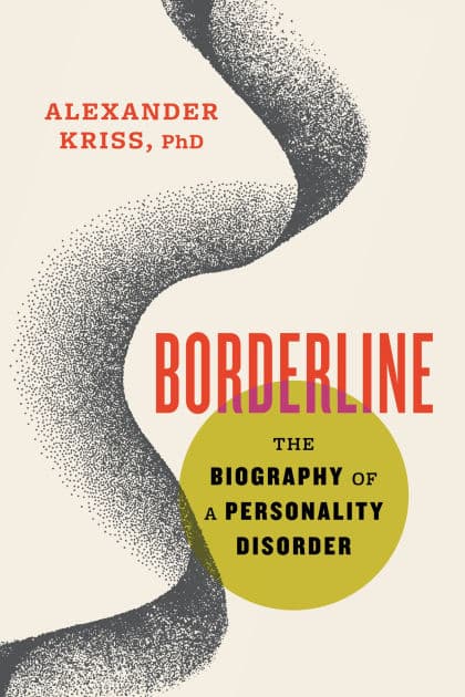 Borderline: The Biography of a Personality Disorder by Alexander Kriss PhD
