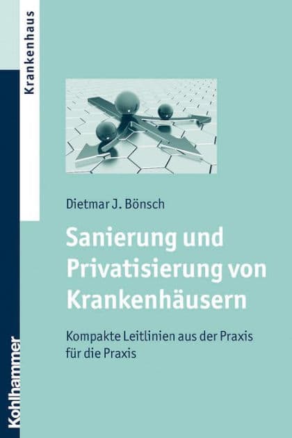 Sanierung und Privatisierung von Krankenhäusern: Kompakte Leitlinien aus der Praxis für die Praxis by Dietmar J. Bönsch
