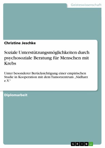 Soziale Unterstützungsmöglichkeiten durch psychosoziale Beratung für Menschen mit Krebs: Unter besonderer Berücksichtigung einer empirischen Studie in Kooperation mit dem Tumorzentrum 'Südharz e.V.' by Christine Jeschke