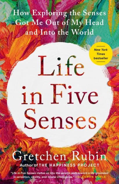Life in Five Senses: How Exploring the Senses Got Me Out of My Head and Into the World by Gretchen Rubin