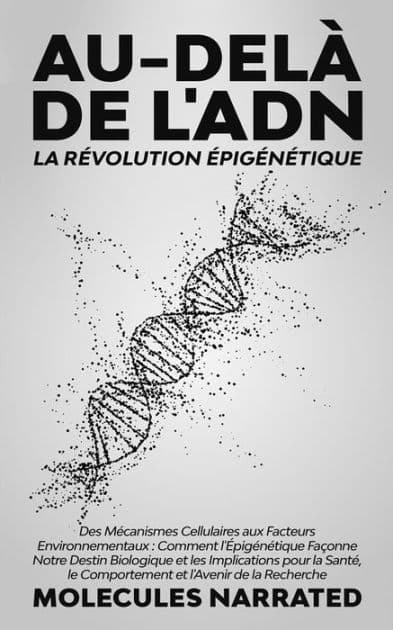 Au-delà de l'ADN: La Révolution Épigénétique: "Des Mécanismes Cellulaires aux Facteurs Environnementaux : Comment l'Épigénétique Façonne Notre Destin Biologique et les Implications pour la Santé, le Comportement et l'Avenir de la Recherche" by Molecules Narrated
