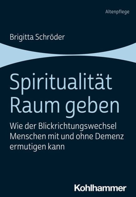 Spiritualität Raum geben: Wie der Blickrichtungswechsel Menschen mit und ohne Demenz ermutigen kann by Brigitta Schröder