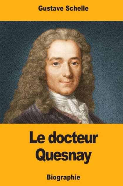Le docteur Quesnay: Chirurgien, Mï¿½decin de Mme de Pompadour et de Louis XV, Physiocrate by Gustave Schelle