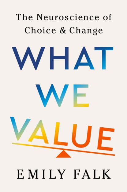 What We Value: The Neuroscience of Choice and Change by Emily Falk