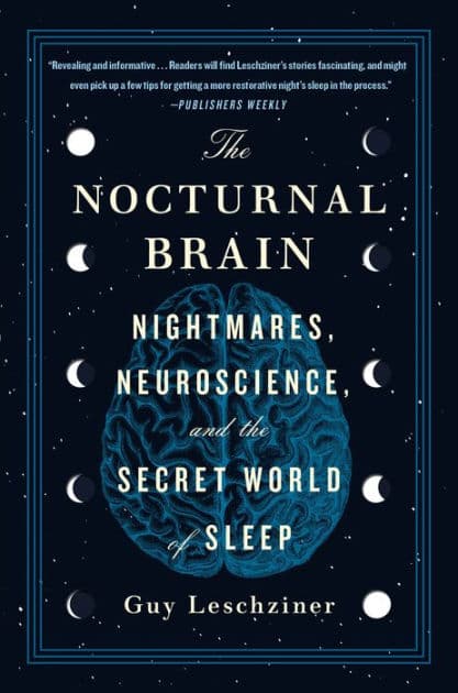 The Nocturnal Brain: Nightmares, Neuroscience, and the Secret World of Sleep by Guy Leschziner